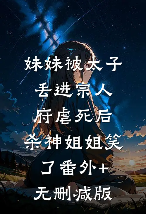 妹妹被太子丢进宗人府虐死后，杀神姐姐笑了番外+无删减版