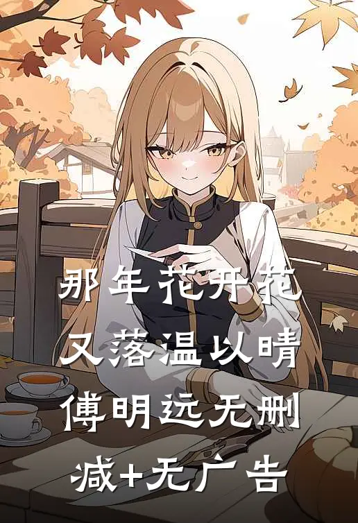 那年花开花又落温以晴傅明远无删减+无广告