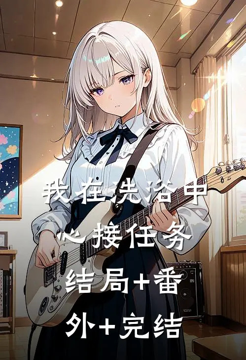 我在洗浴中心接任务:结局+番外+完结