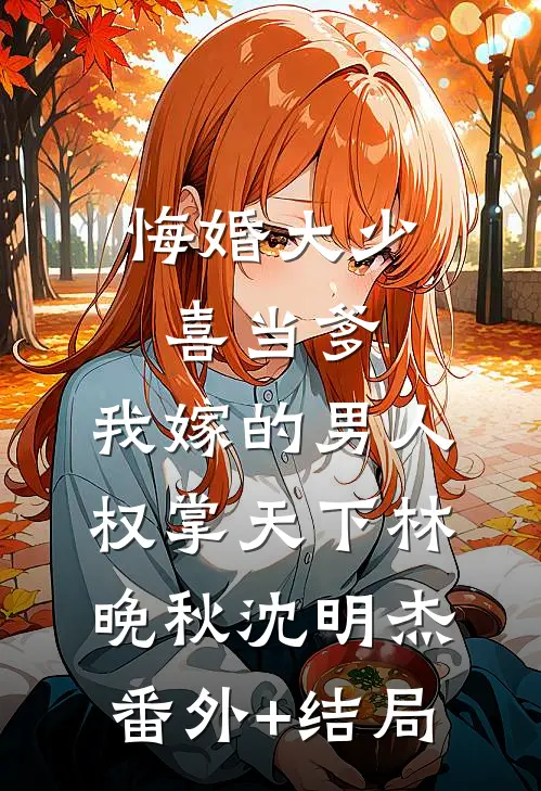 悔婚大少喜当爹，我嫁的男人权掌天下林晚秋沈明杰:(番外)+(结局)