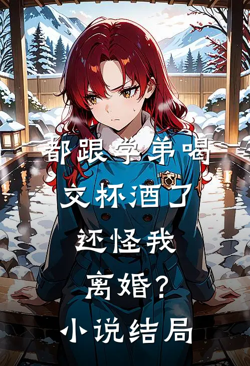 都跟学弟喝交杯酒了，还怪我离婚？小说结局