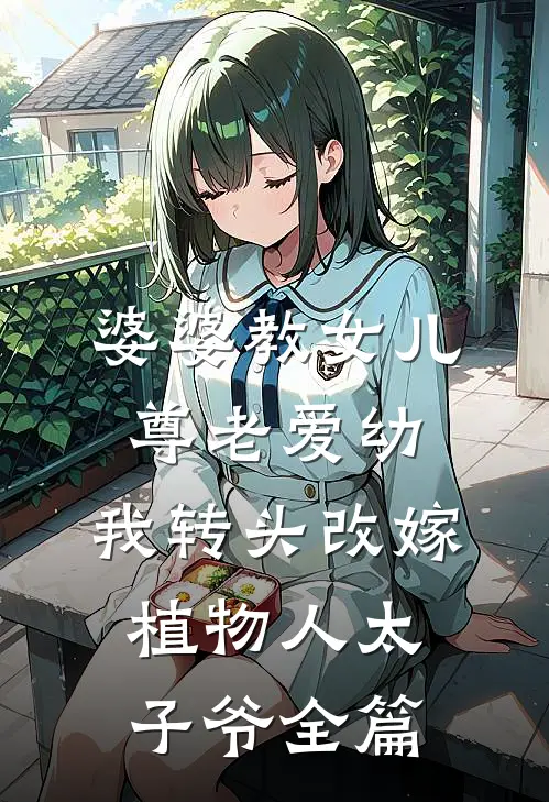 婆婆教女儿尊老爱幼，我转头改嫁植物人太子爷全篇