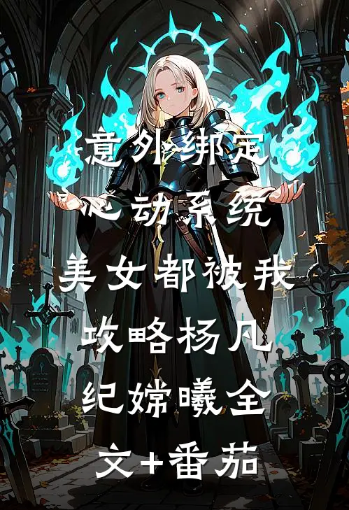 意外绑定心动系统，美女都被我攻略杨凡纪嫦曦全文+番茄