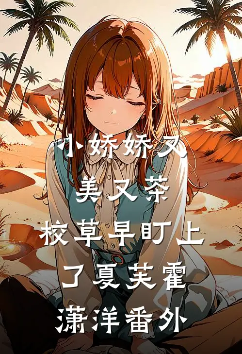 小娇娇又美又茶，校草早盯上了夏芙霍潇洋番外