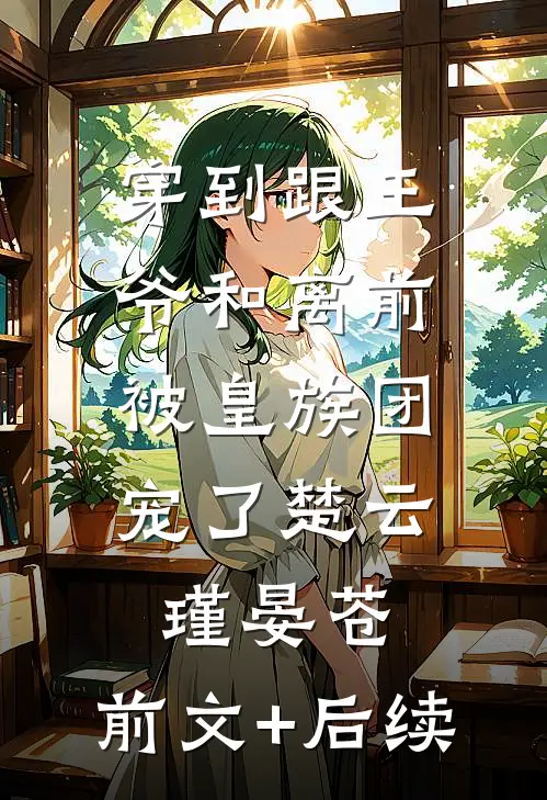 穿到跟王爷和离前，被皇族团宠了楚云瑾晏苍:前文+后续
