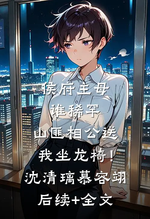 侯府主母谁稀罕，山匪相公送我坐龙椅！沈清璃慕容翊后续+全文