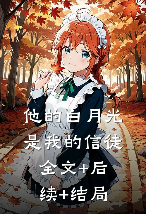 他的白月光是我的信徒全文+后续+结局