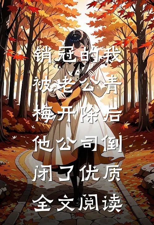 销冠的我被老公青梅开除后，他公司倒闭了优质全文阅读