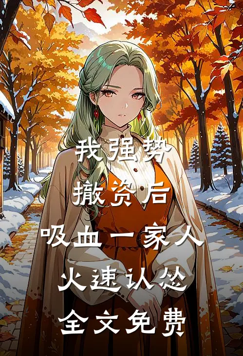 我强势撤资后，吸血一家人火速认怂全文免费