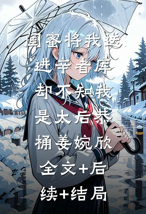 闺蜜将我送进辛者库，却不知我是太后恭桶姜婉欣:全文+后续+结局