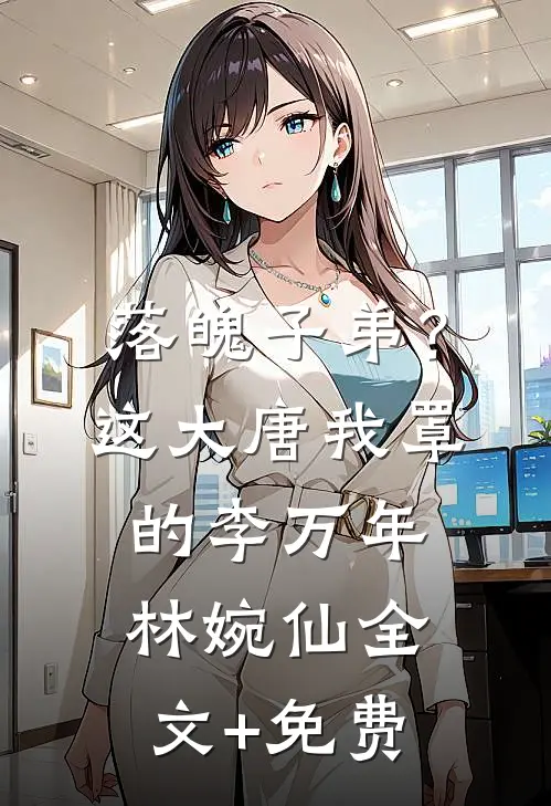 落魄子弟？这大唐我罩的李万年林婉仙全文+免费