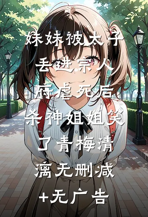 妹妹被太子丢进宗人府虐死后，杀神姐姐笑了青梅清漓无删减+无广告
