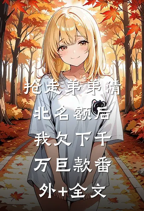 抢走弟弟清北名额后，我欠下千万巨款(番外)+(全文)