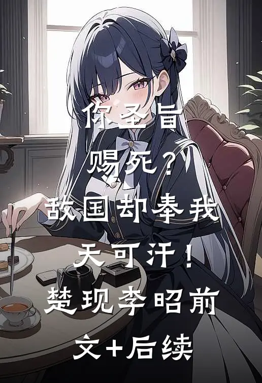 你圣旨赐死？敌国却奉我天可汗！楚现李昭:前文+后续