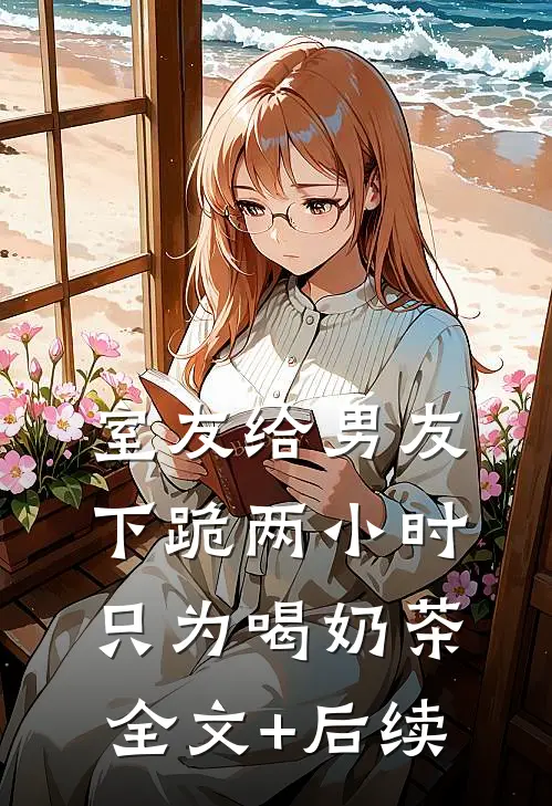室友给男友下跪两小时只为喝奶茶全文+后续
