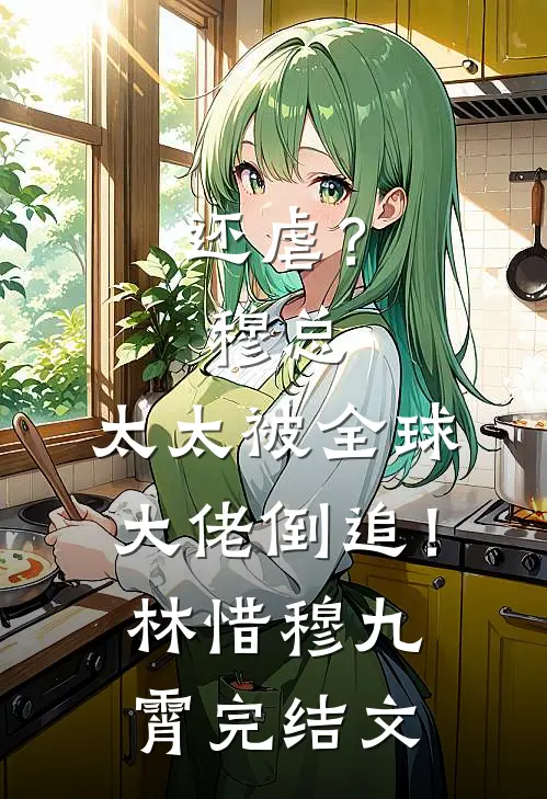 还虐？穆总，太太被全球大佬倒追！林惜穆九霄完结文