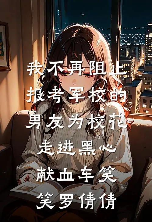 我不再阻止报考军校的男友为校花走进黑心献血车(笑笑罗倩倩)