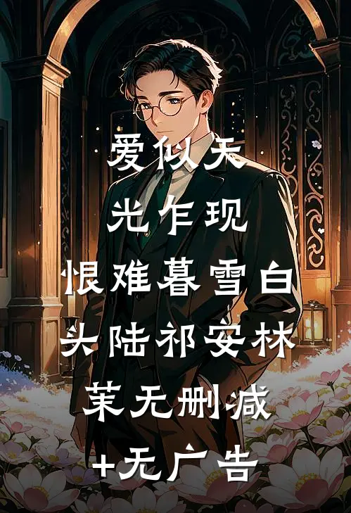 爱似天光乍现，恨难暮雪白头陆祁安林茉无删减+无广告