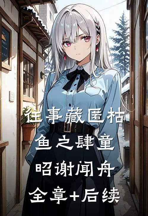 往事藏匿枯鱼之肆童昭谢闻舟:全章+后续