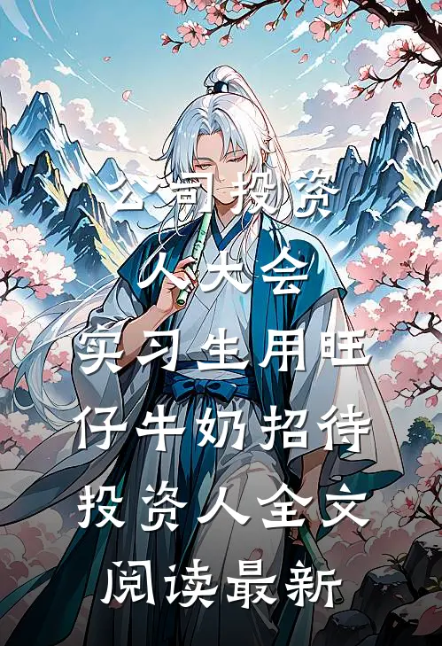 公司投资人大会，实习生用旺仔牛奶招待投资人全文阅读最新