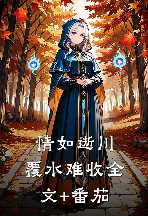 情如逝川，覆水难收全文+番茄