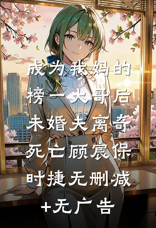 成为我妈的榜一大哥后，未婚夫离奇死亡顾宸保时捷无删减+无广告