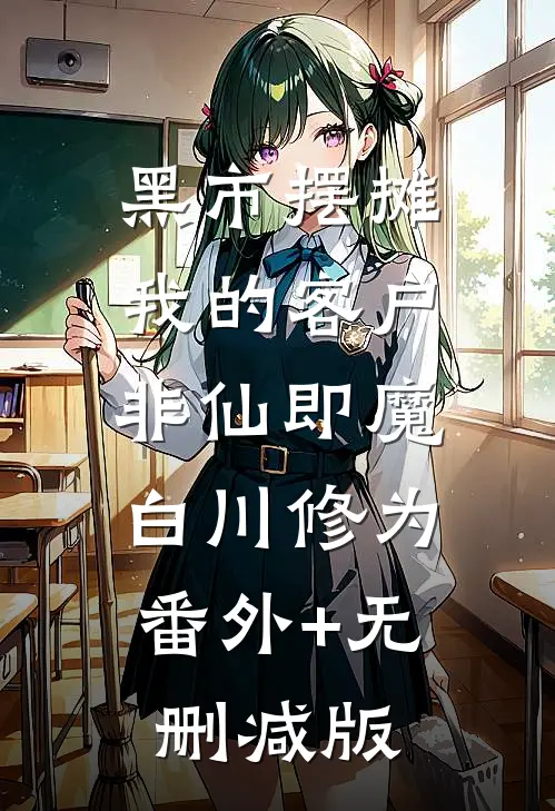 黑市摆摊：我的客户非仙即魔白川修为:番外+无删减版