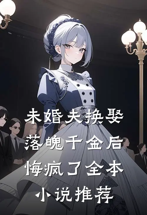 未婚夫换娶落魄千金后，悔疯了全本小说推荐