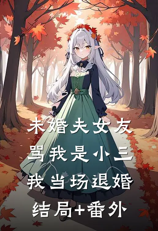未婚夫女友骂我是小三，我当场退婚结局+番外