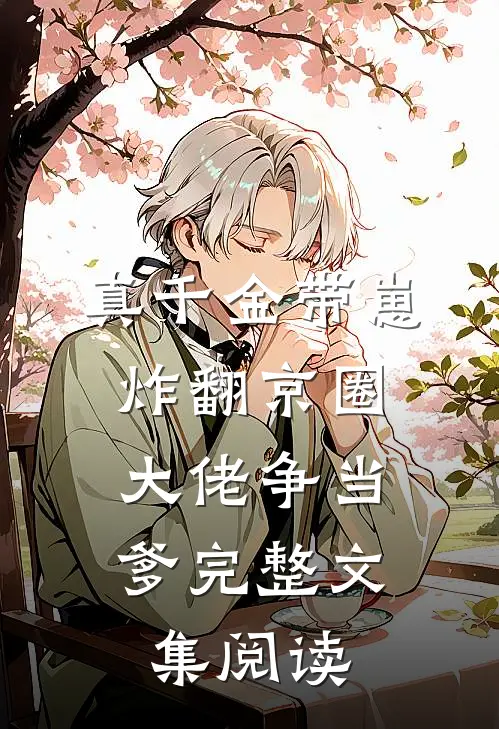 真千金带崽炸翻京圈，大佬争当爹完整文集阅读