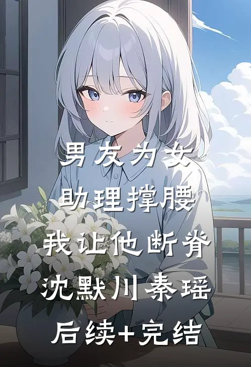 男友为女助理撑腰，我让他断脊沈默川秦瑶后续+完结