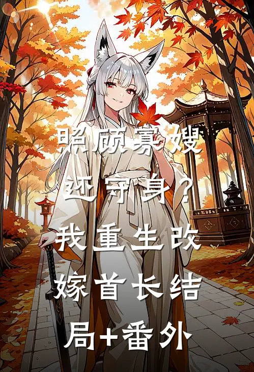 照顾寡嫂还守身？我重生改嫁首长结局+番外