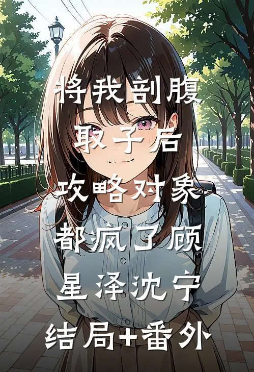 将我剖腹取子后，攻略对象都疯了顾星泽沈宁:结局+番外