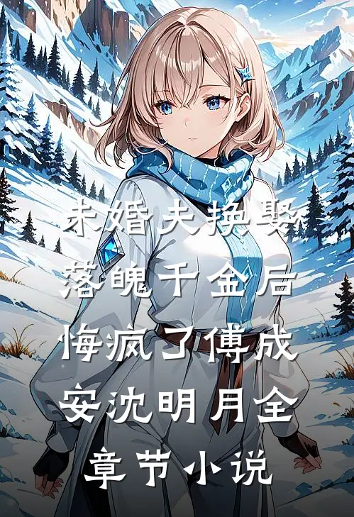 未婚夫换娶落魄千金后，悔疯了傅成安沈明月全章节小说