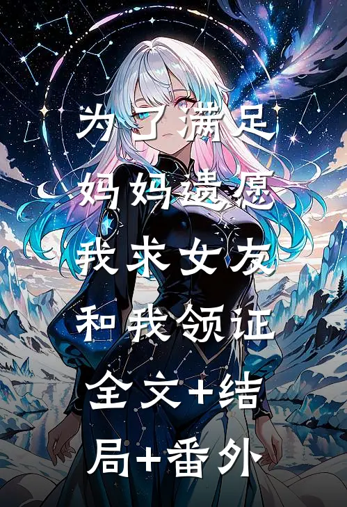 为了满足妈妈遗愿，我求女友和我领证全文+结局+番外