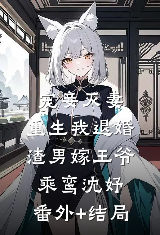 宠妾灭妻，重生我退婚渣男嫁王爷乘鸾沈妤:(番外)+(结局)
