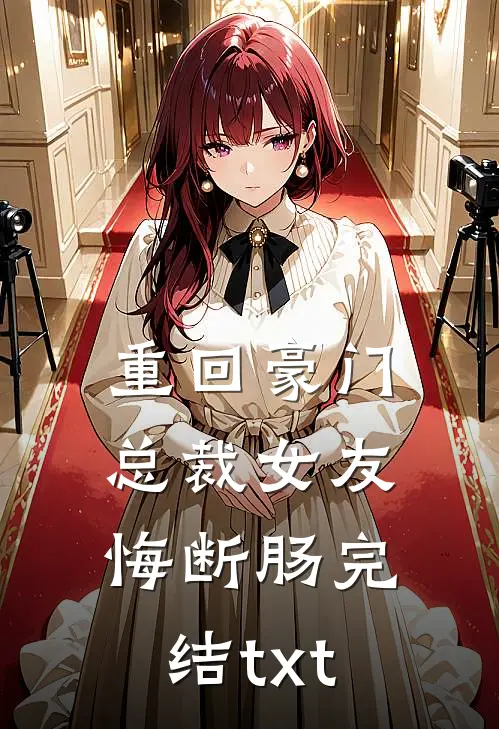 重回豪门，总裁女友悔断肠完结txt