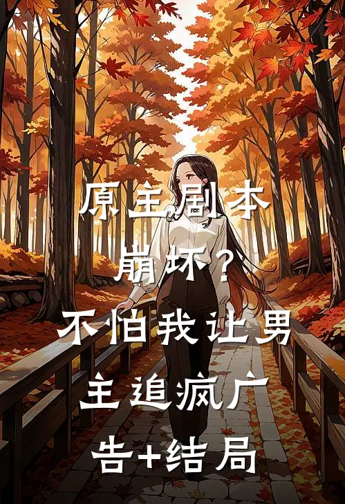 原主剧本崩坏？不怕，我让男主追疯广告+结局