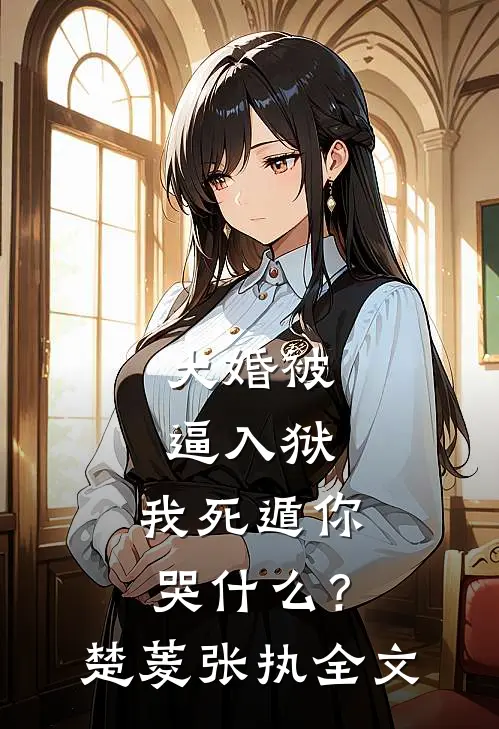 大婚被逼入狱，我死遁你哭什么？楚菱张执全文