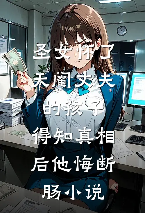 圣女怀了天阉丈夫的孩子，得知真相后他悔断肠小说