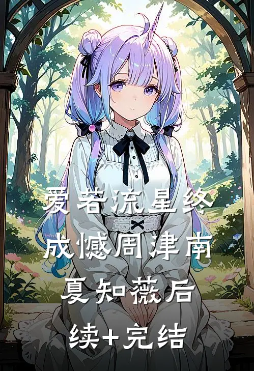 爱若流星终成憾周津南夏知薇后续+完结