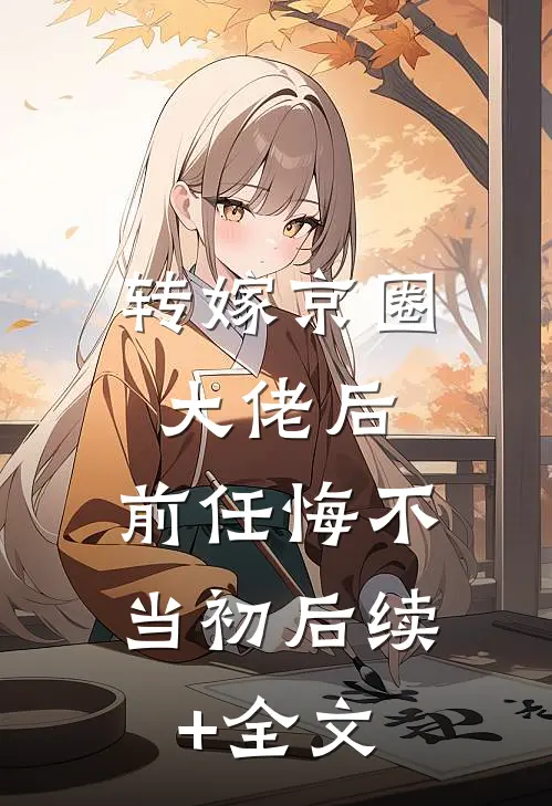 转嫁京圈大佬后，前任悔不当初后续+全文