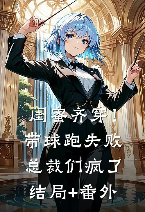 闺蜜齐穿！带球跑失败总裁们疯了:结局+番外