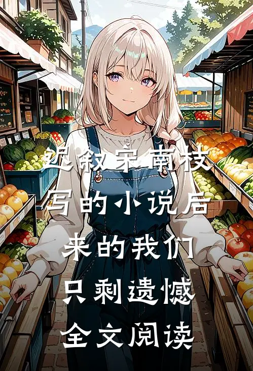 迟叙宋南枝写的小说后来的我们只剩遗憾全文阅读