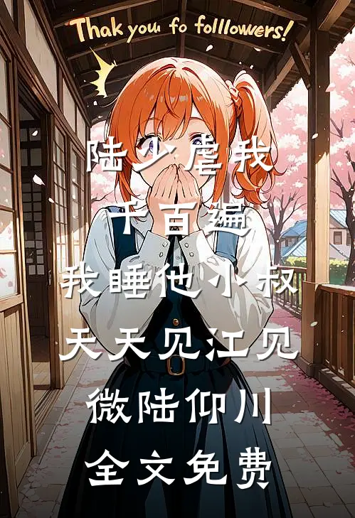 陆少虐我千百遍，我睡他小叔天天见江见微陆仰川全文免费