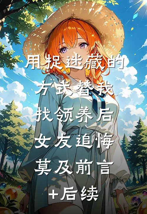 用捉迷藏的方式替我找领养后，女友追悔莫及前言+后续