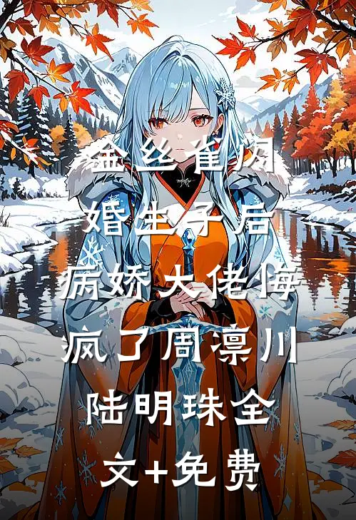 金丝雀闪婚生子后，病娇大佬悔疯了周凛川陆明珠全文+免费