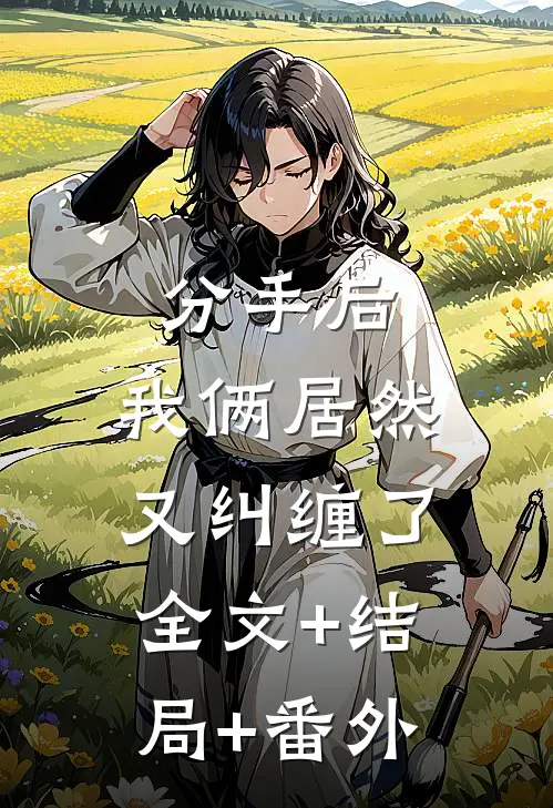 分手后，我俩居然又纠缠了:全文+结局+番外
