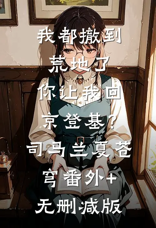 我都撤到荒地了，你让我回京登基？司马兰夏苍穹番外+无删减版