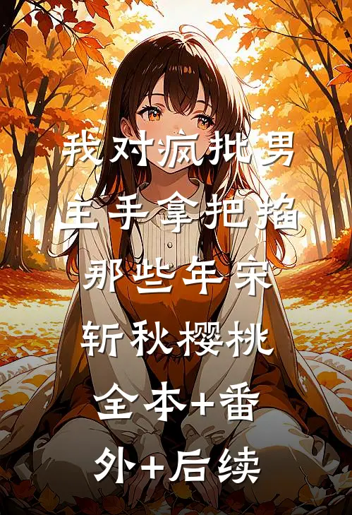 我对疯批男主手拿把掐那些年宋斩秋樱桃全本+番外+后续